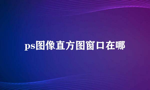 ps图像直方图窗口在哪