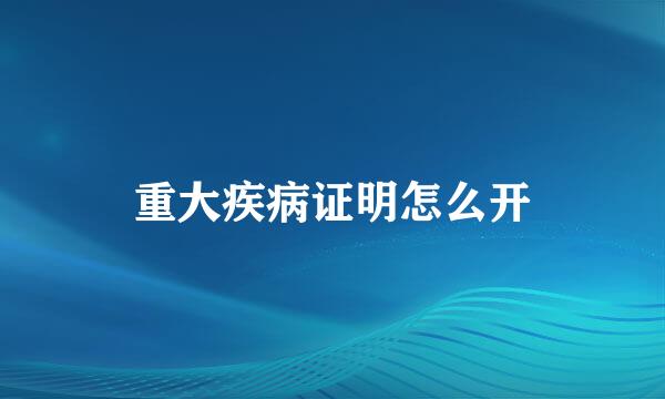 重大疾病证明怎么开