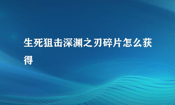生死狙击深渊之刃碎片怎么获得