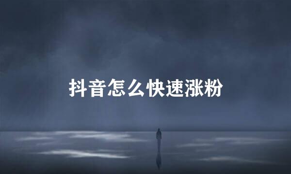 抖音怎么快速涨粉