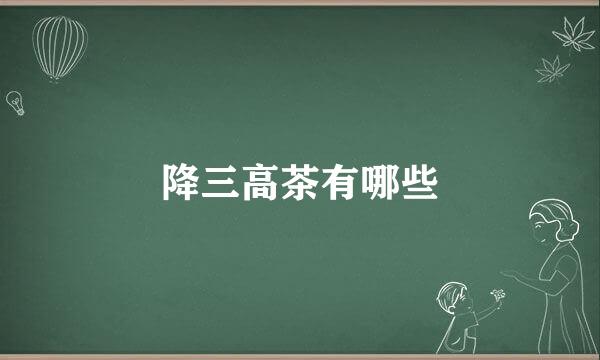 降三高茶有哪些