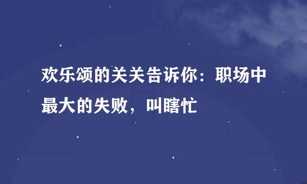 欢乐颂的关关告诉你：职场中最大的失败，叫瞎忙