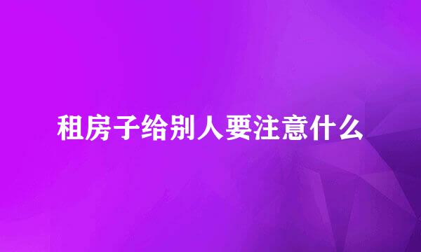 租房子给别人要注意什么