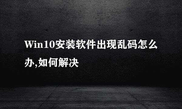 Win10安装软件出现乱码怎么办,如何解决