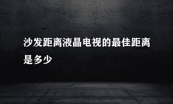 沙发距离液晶电视的最佳距离是多少