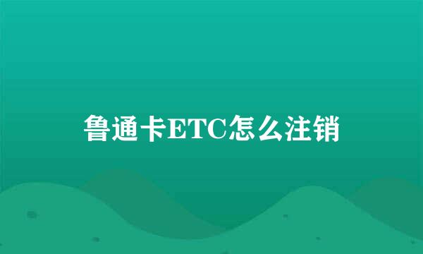 鲁通卡ETC怎么注销