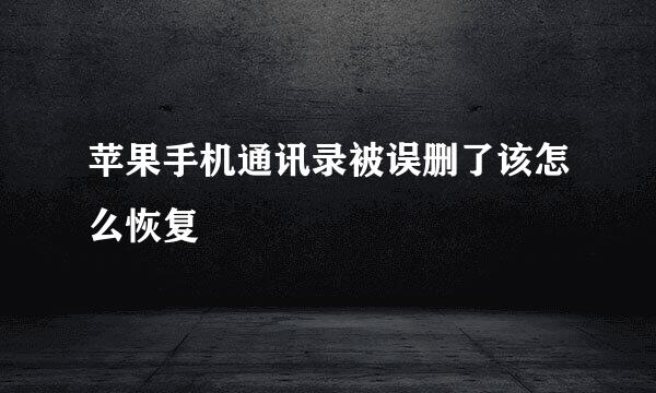苹果手机通讯录被误删了该怎么恢复