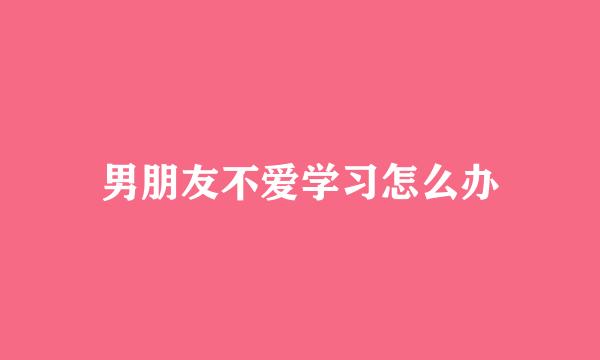 男朋友不爱学习怎么办