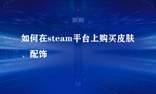 如何在steam平台上购买皮肤、配饰