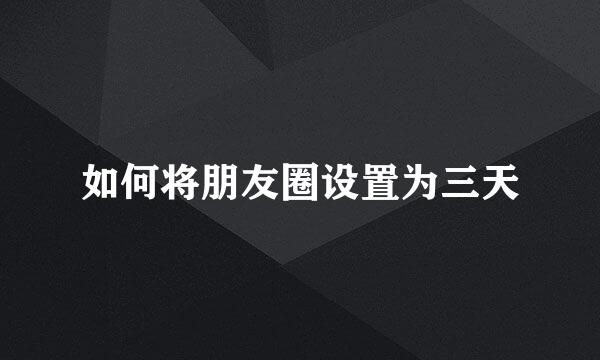 如何将朋友圈设置为三天