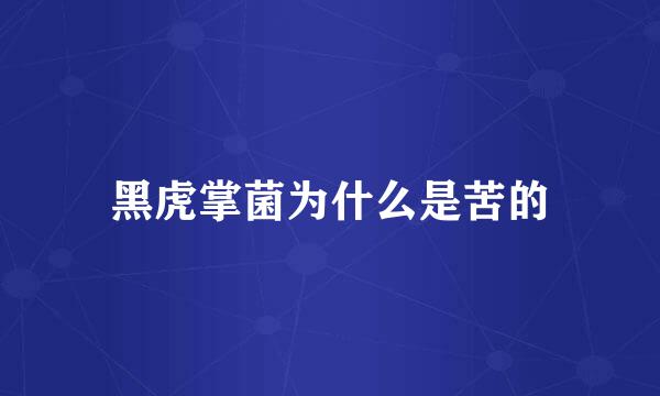 黑虎掌菌为什么是苦的