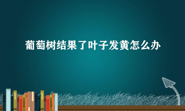葡萄树结果了叶子发黄怎么办