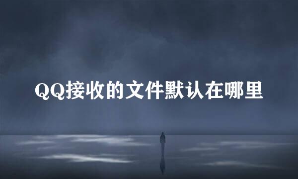 QQ接收的文件默认在哪里