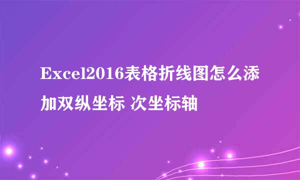 Excel2016表格折线图怎么添加双纵坐标 次坐标轴