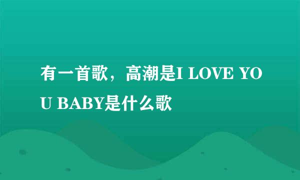 有一首歌，高潮是I LOVE YOU BABY是什么歌