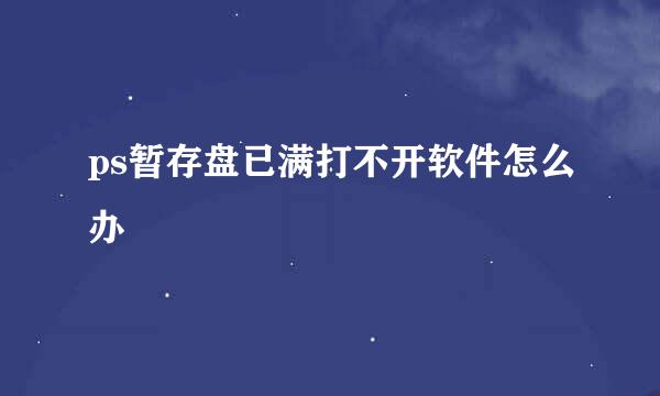 ps暂存盘已满打不开软件怎么办