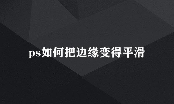 ps如何把边缘变得平滑