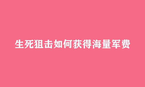 生死狙击如何获得海量军费