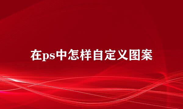 在ps中怎样自定义图案