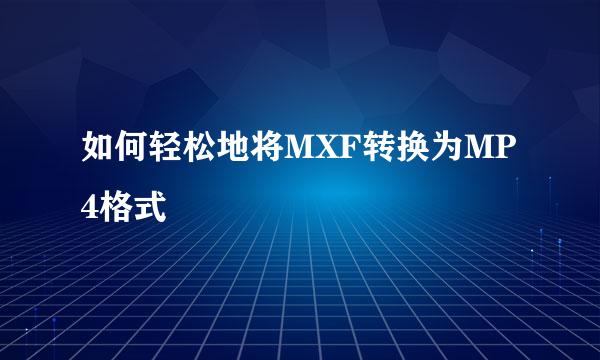如何轻松地将MXF转换为MP4格式