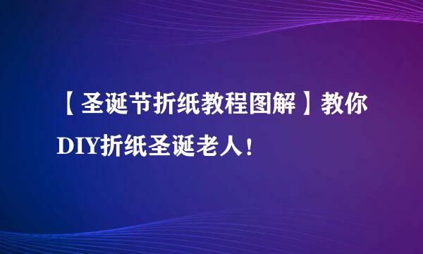 【圣诞节折纸教程图解】教你DIY折纸圣诞老人！