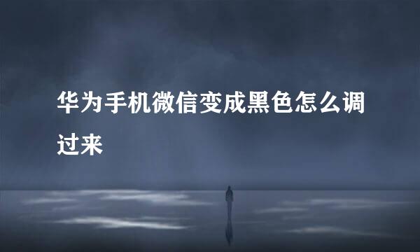 华为手机微信变成黑色怎么调过来