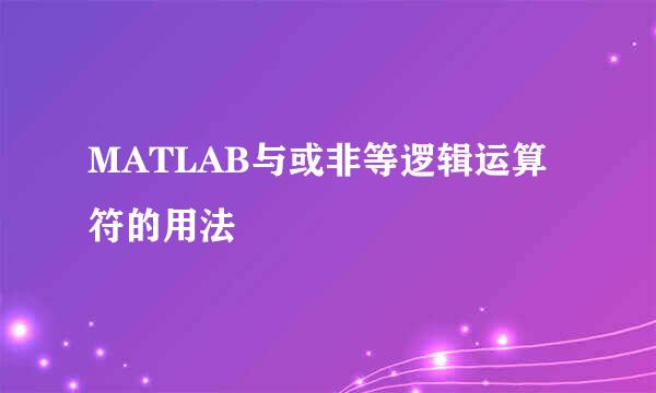 MATLAB与或非等逻辑运算符的用法