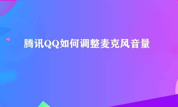 腾讯QQ如何调整麦克风音量