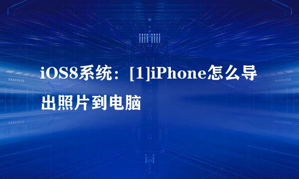 iOS8系统：[1]iPhone怎么导出照片到电脑