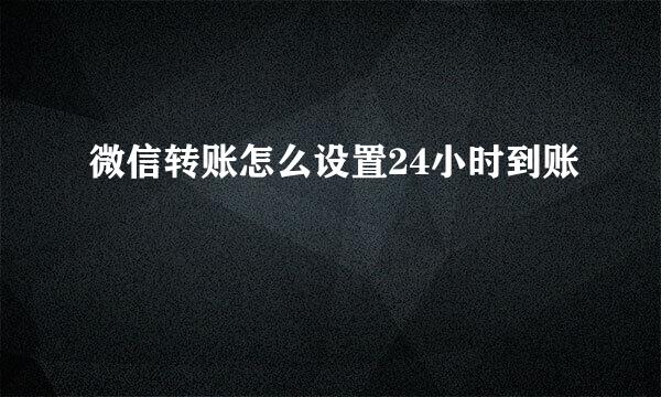 微信转账怎么设置24小时到账