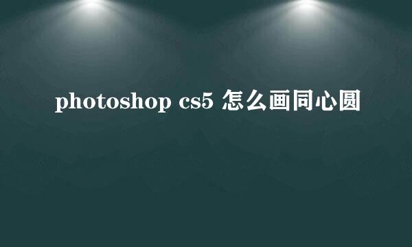 photoshop cs5 怎么画同心圆