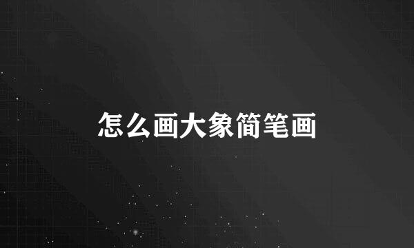怎么画大象简笔画
