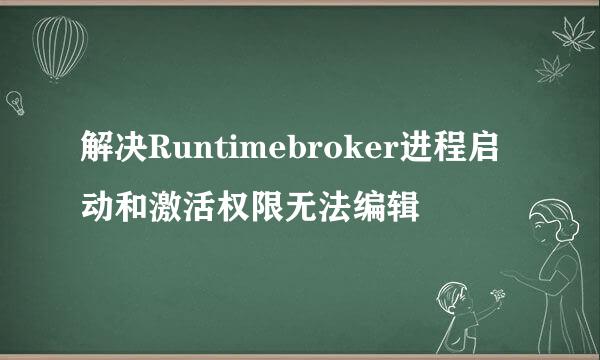 解决Runtimebroker进程启动和激活权限无法编辑