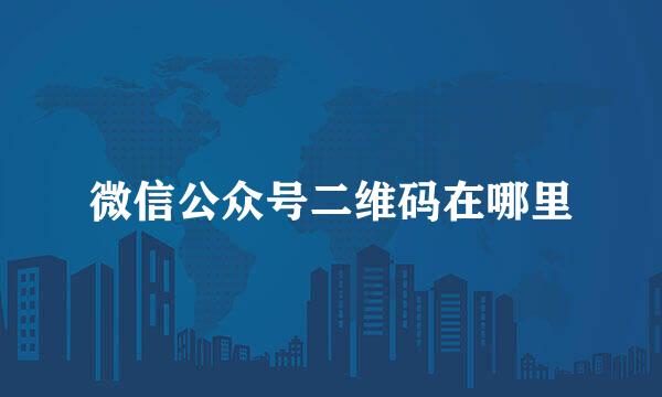 微信公众号二维码在哪里