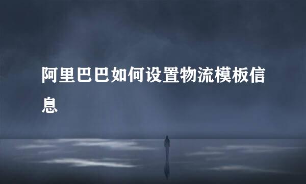 阿里巴巴如何设置物流模板信息