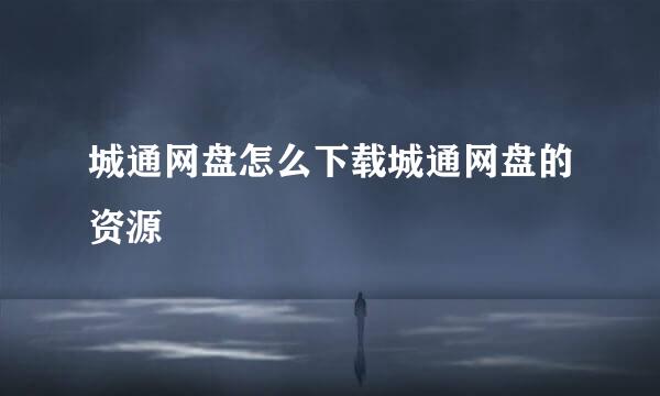 城通网盘怎么下载城通网盘的资源