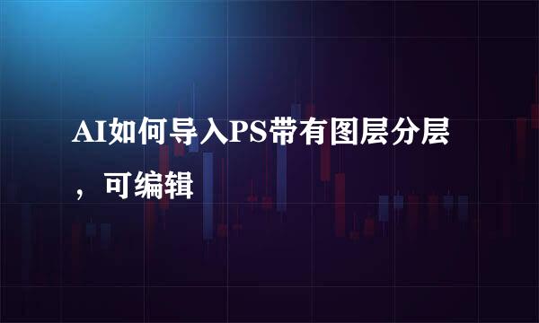 AI如何导入PS带有图层分层，可编辑