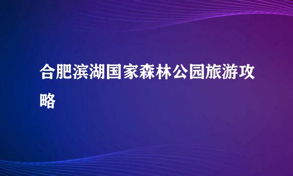 合肥滨湖国家森林公园旅游攻略