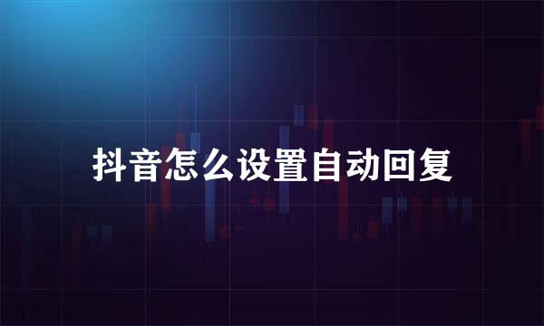 抖音怎么设置自动回复