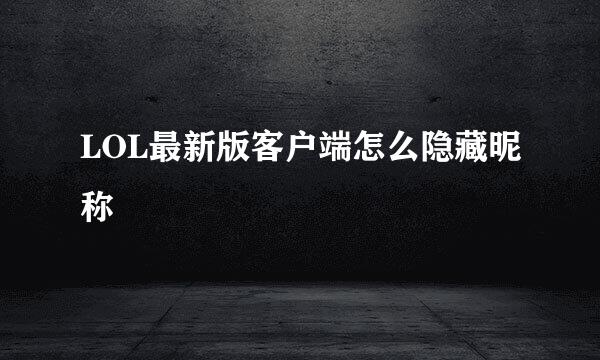 LOL最新版客户端怎么隐藏昵称
