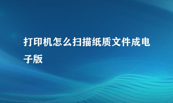 打印机怎么扫描纸质文件成电子版