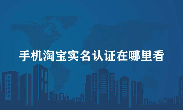 手机淘宝实名认证在哪里看
