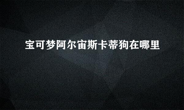 宝可梦阿尔宙斯卡蒂狗在哪里