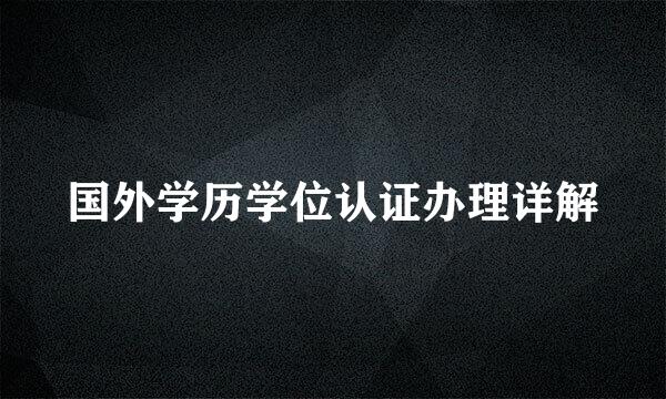 国外学历学位认证办理详解