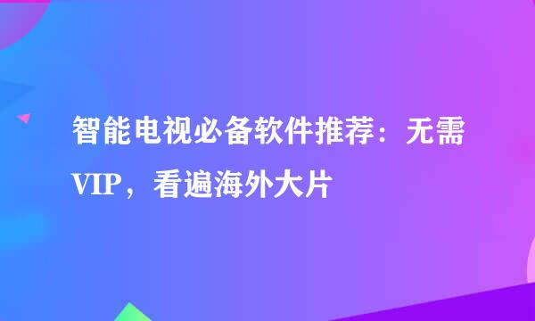 智能电视必备软件推荐：无需VIP，看遍海外大片