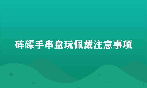 砗磲手串盘玩佩戴注意事项