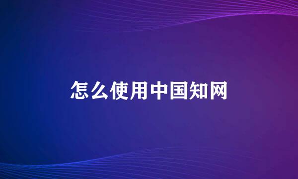 怎么使用中国知网