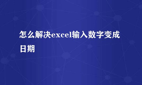 怎么解决excel输入数字变成日期