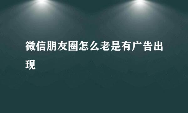 微信朋友圈怎么老是有广告出现