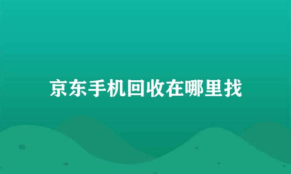 京东手机回收在哪里找